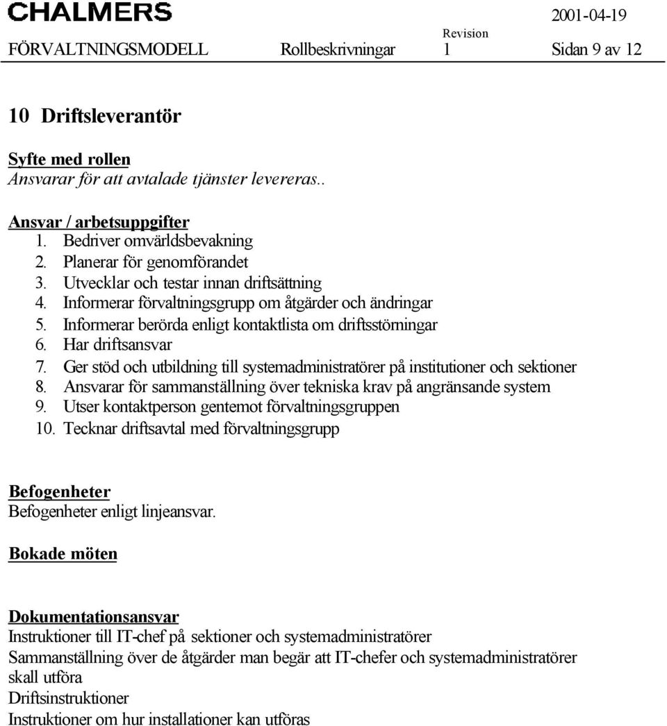 Informerar berörda enligt kontaktlista om driftsstörningar 6. Har driftsansvar 7. Ger stöd och utbildning till systemadministratörer på institutioner och sektioner 8.