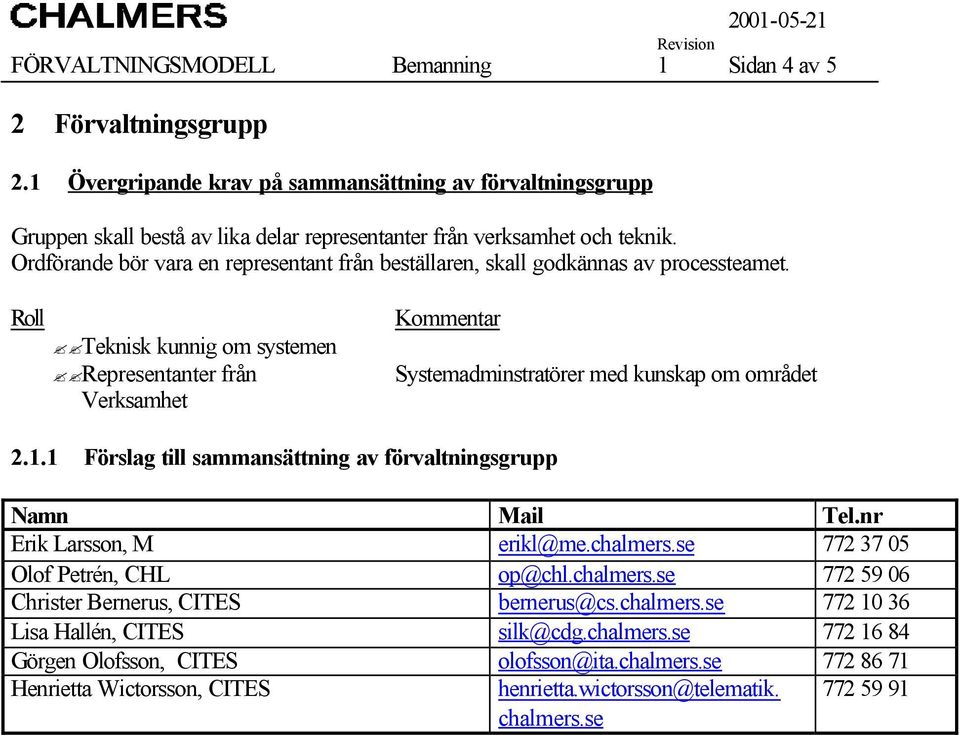 Ordförande bör vara en representant från beställaren, skall godkännas av processteamet.