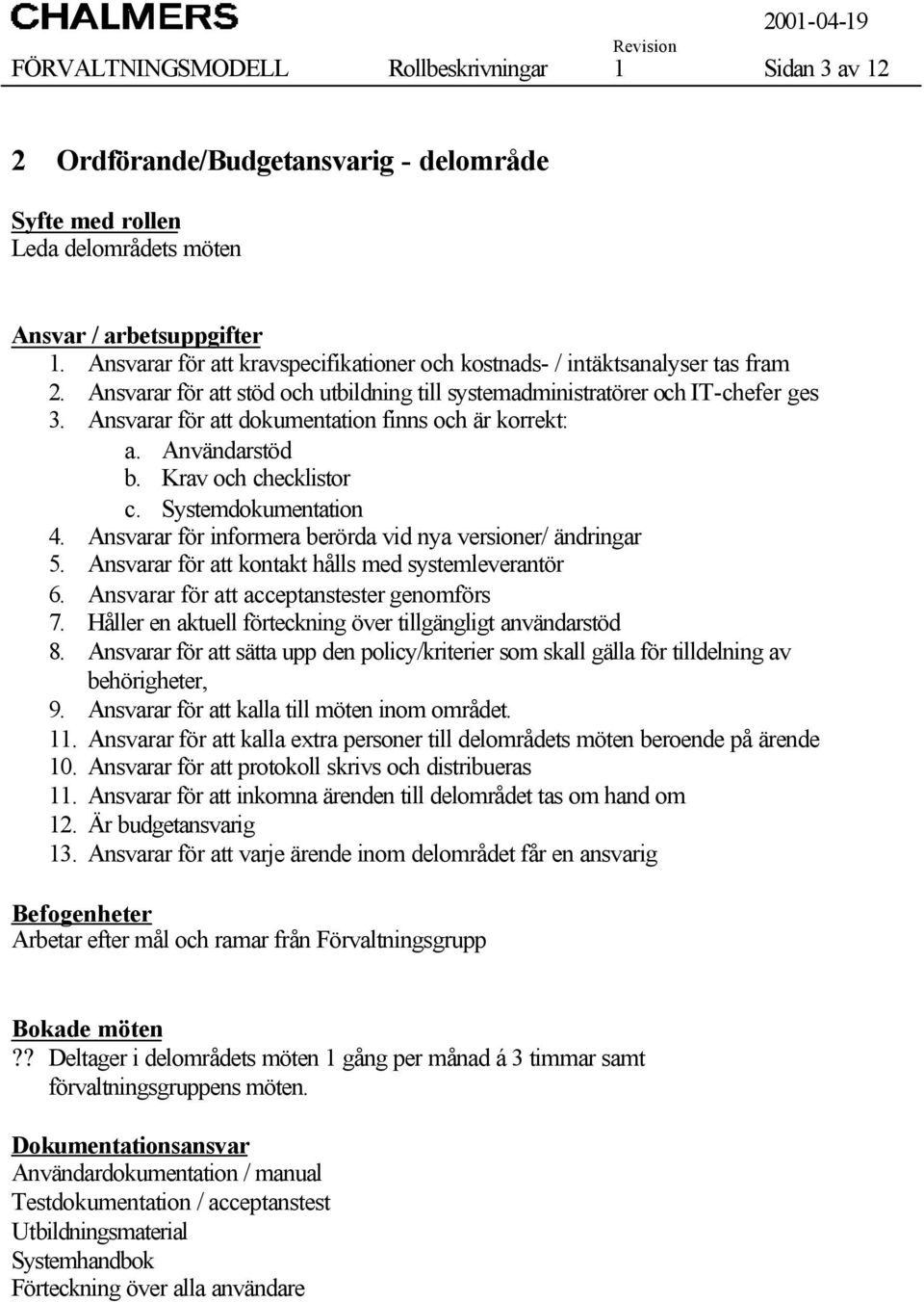 Ansvarar för att dokumentation finns och är korrekt: a. Användarstöd b. Krav och checklistor c. Systemdokumentation 4. Ansvarar för informera berörda vid nya versioner/ ändringar 5.