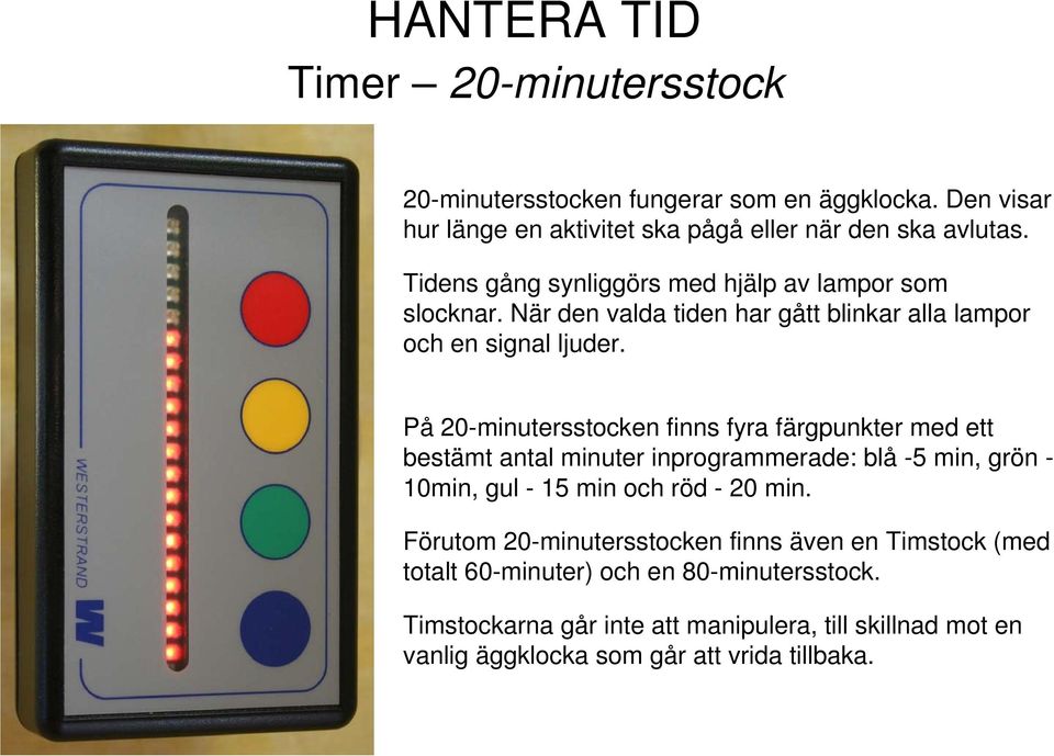 På 20-minutersstocken finns fyra färgpunkter med ett bestämt antal minuter inprogrammerade: blå -5 min, grön - 10min, gul - 15 min och röd - 20 min.