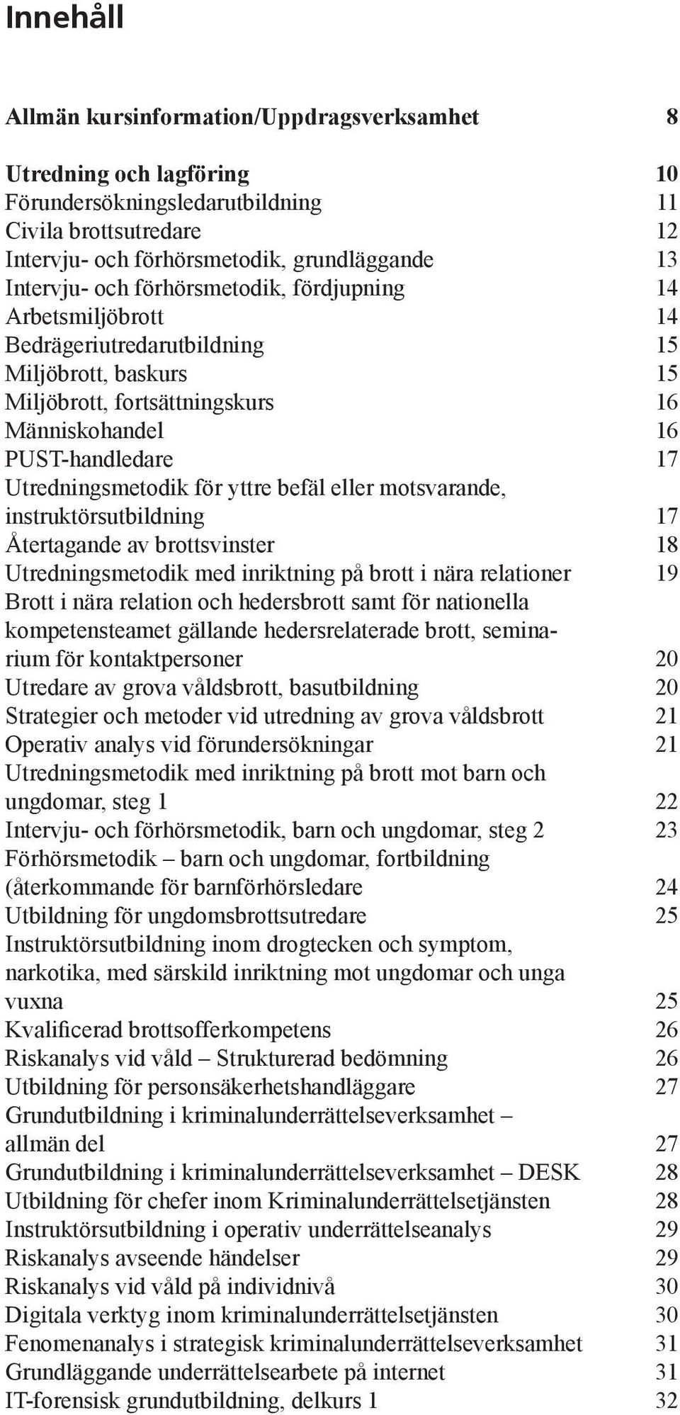 motsvarande, instruktörsutbildning Återtagande av brottsvinster Utredningsmetodik med inriktning på brott i nära relationer Brott i nära relation och hedersbrott samt för nationella kompetensteamet