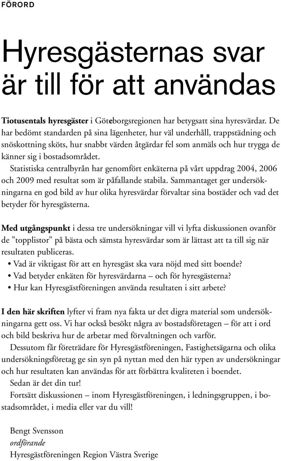 Statistiska centralbyrån har genomfört enkäterna på vårt uppdrag 2004, 2006 och 2009 med resultat som är påfallande stabila.