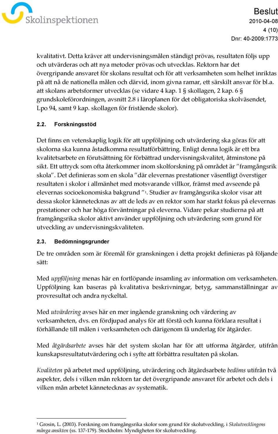 1 skollagen, 2 kap. 6 grundskoleförordningen, avsnitt 2.8 i läroplanen för det obligatoriska skolväsendet, Lpo 94, samt 9 kap. skollagen för fristående skolor). 2.2. Forskningsstöd Det finns en vetenskaplig logik för att uppföljning och utvärdering ska göras för att skolorna ska kunna åstadkomma resultatförbättring.