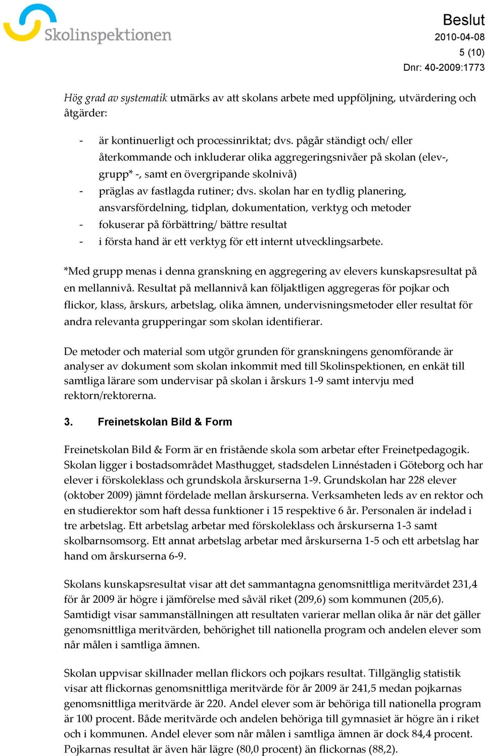 skolan har en tydlig planering, ansvarsfördelning, tidplan, dokumentation, verktyg och metoder - fokuserar på förbättring/ bättre resultat - i första hand är ett verktyg för ett internt