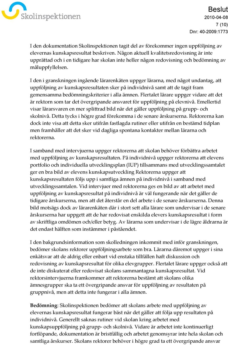 I den i granskningen ingående lärarenkäten uppger lärarna, med något undantag, att uppföljning av kunskapsresultaten sker på individnivå samt att de tagit fram gemensamma bedömningskriterier i alla