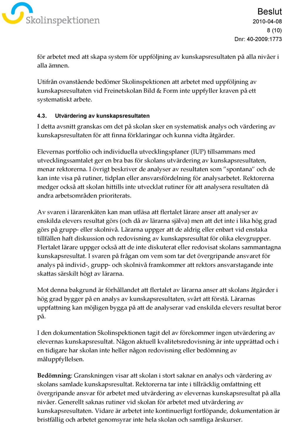 Utvärdering av kunskapsresultaten I detta avsnitt granskas om det på skolan sker en systematisk analys och värdering av kunskapsresultaten för att finna förklaringar och kunna vidta åtgärder.