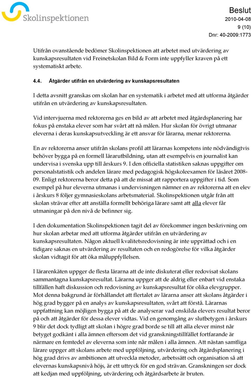 Vid intervjuerna med rektorerna ges en bild av att arbetet med åtgärdsplanering har fokus på enstaka elever som har svårt att nå målen.