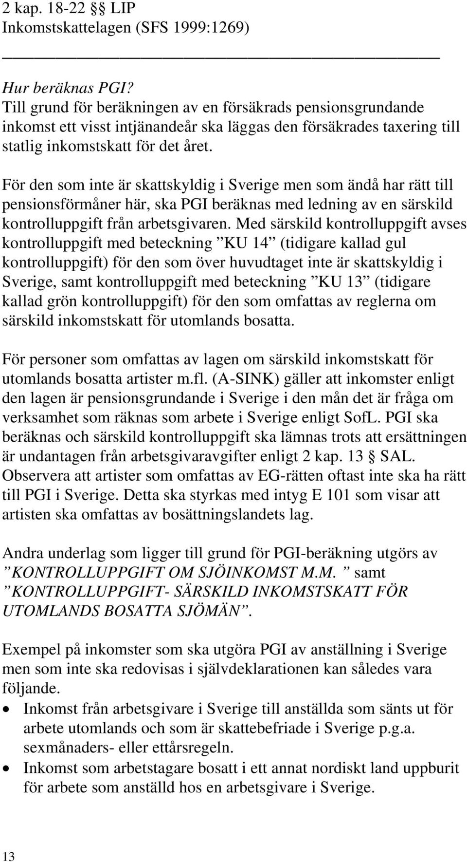 För den som inte är skattskyldig i Sverige men som ändå har rätt till pensionsförmåner här, ska PGI beräknas med ledning av en särskild kontrolluppgift från arbetsgivaren.