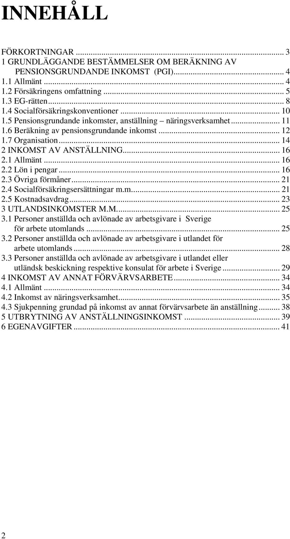 .. 14 2 INKOMST AV ANSTÄLLNING... 16 2.1 Allmänt... 16 2.2 Lön i pengar... 16 2.3 Övriga förmåner... 21 2.4 Socialförsäkringsersättningar m.m... 21 2.5 Kostnadsavdrag... 23 3 UTLANDSINKOMSTER M.M... 25 3.
