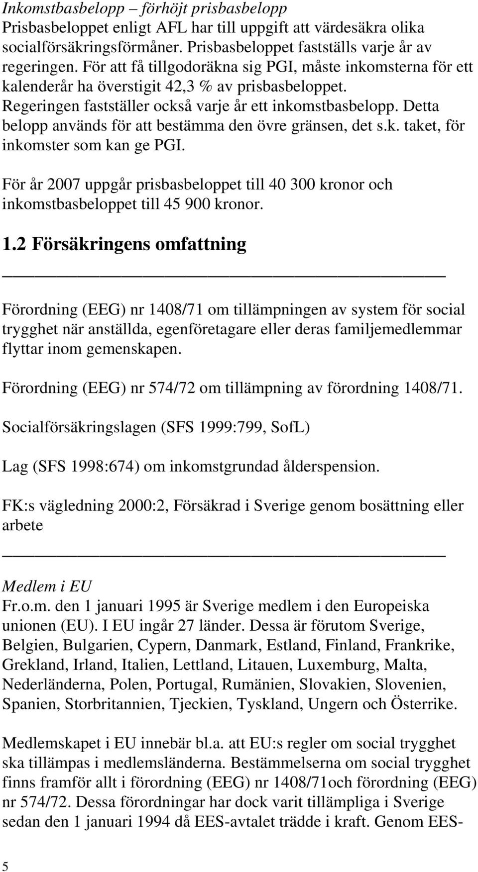 Detta belopp används för att bestämma den övre gränsen, det s.k. taket, för inkomster som kan ge PGI. För år 2007 uppgår prisbasbeloppet till 40 300 kronor och inkomstbasbeloppet till 45 900 kronor.