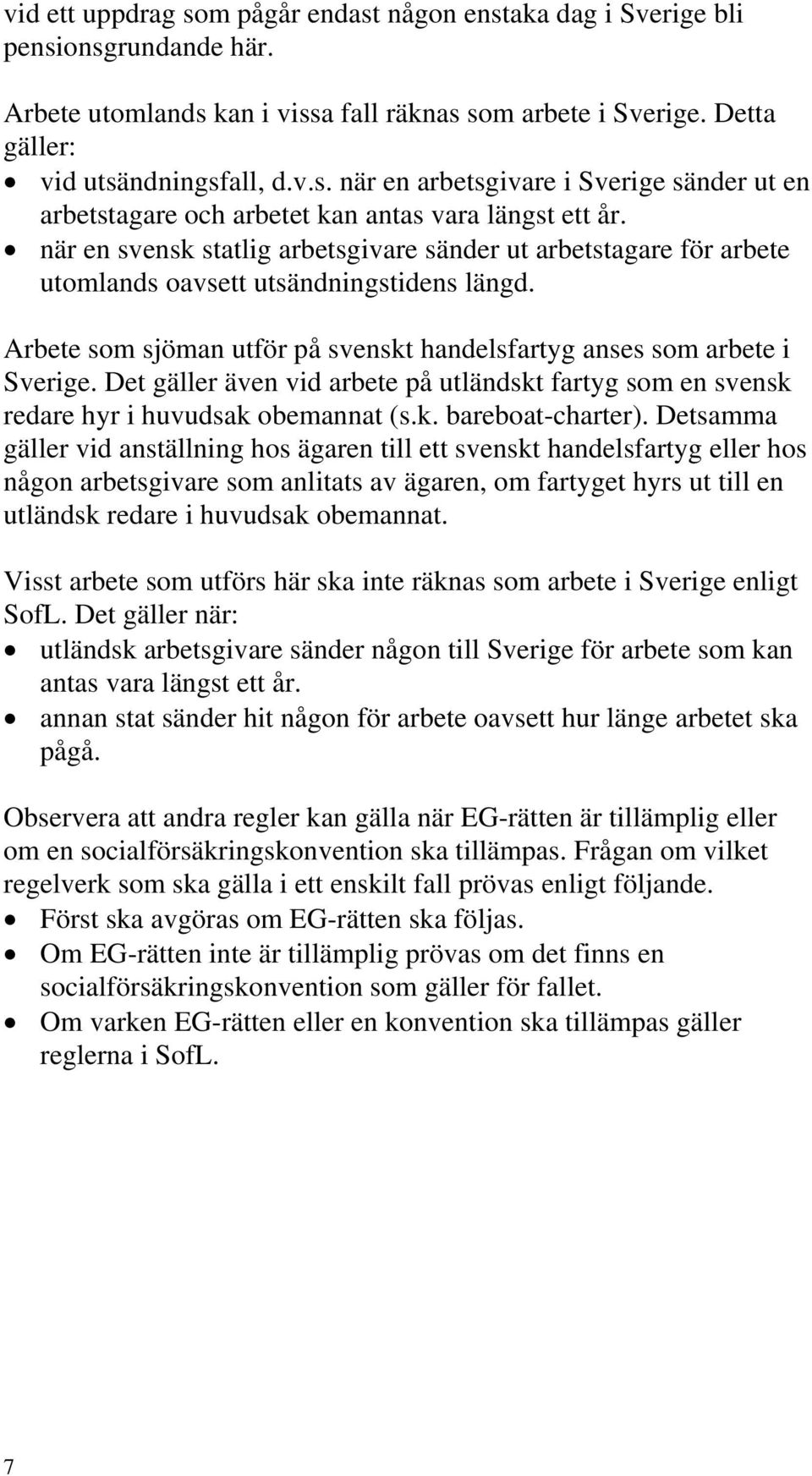 Det gäller även vid arbete på utländskt fartyg som en svensk redare hyr i huvudsak obemannat (s.k. bareboat-charter).