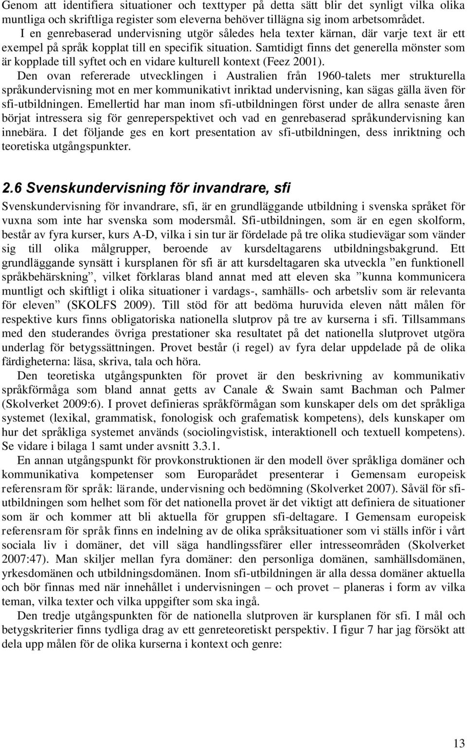 Samtidigt finns det generella mönster som är kopplade till syftet och en vidare kulturell kontext (Feez 2001).