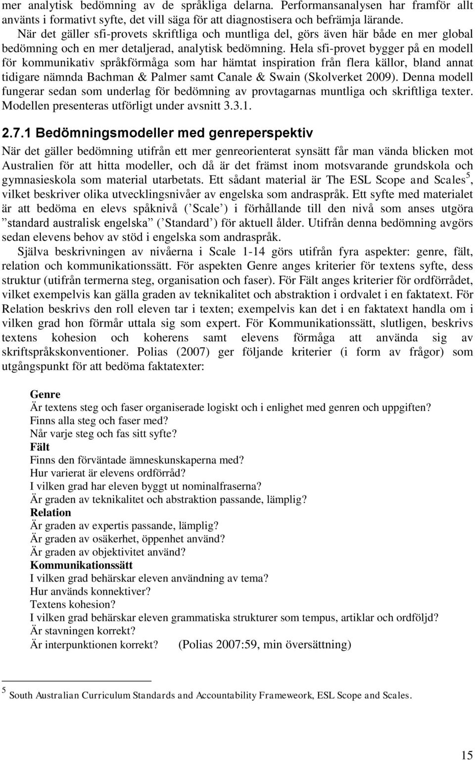 Hela sfi-provet bygger på en modell för kommunikativ språkförmåga som har hämtat inspiration från flera källor, bland annat tidigare nämnda Bachman & Palmer samt Canale & Swain (Skolverket 2009).