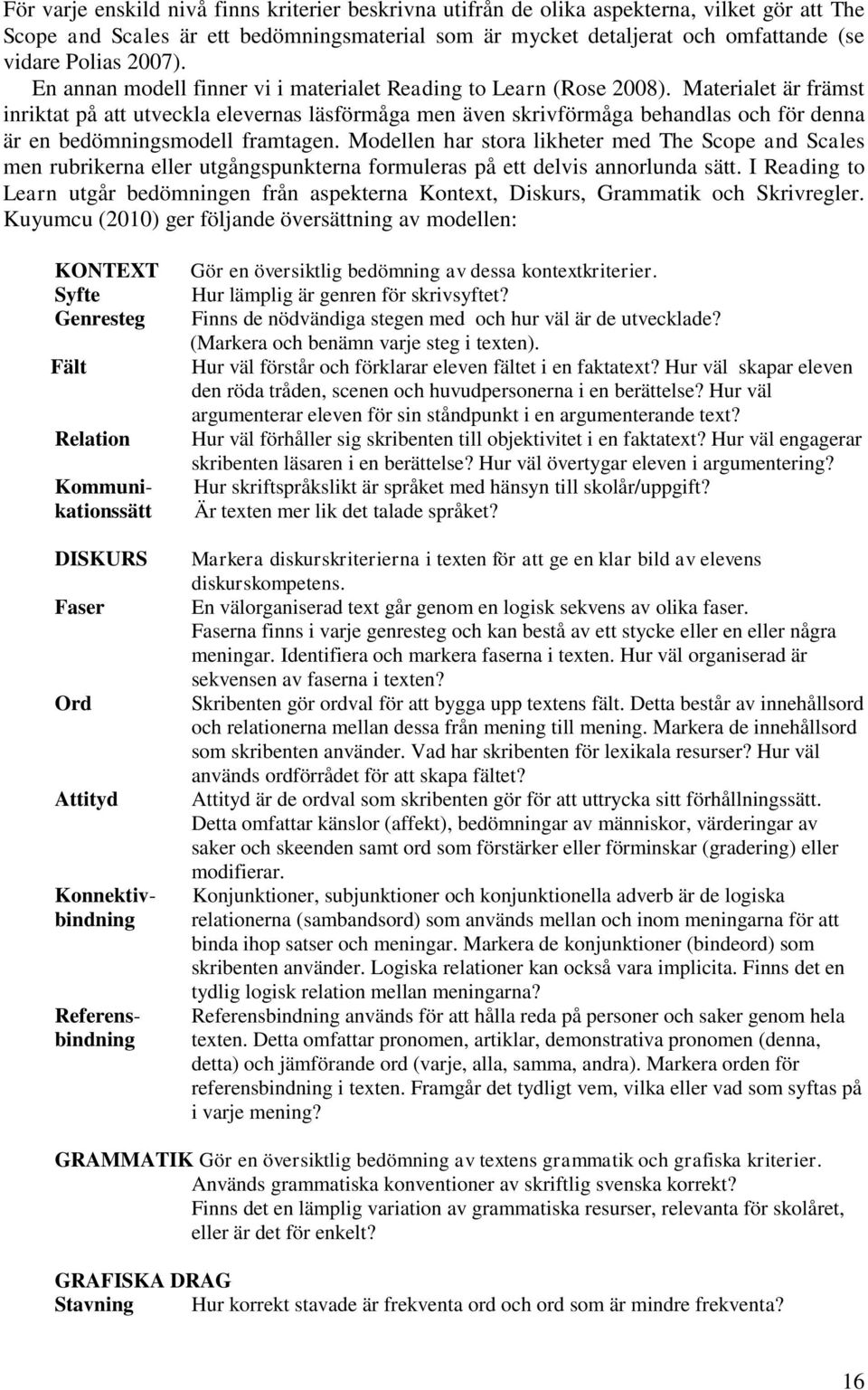 Materialet är främst inriktat på att utveckla elevernas läsförmåga men även skrivförmåga behandlas och för denna är en bedömningsmodell framtagen.