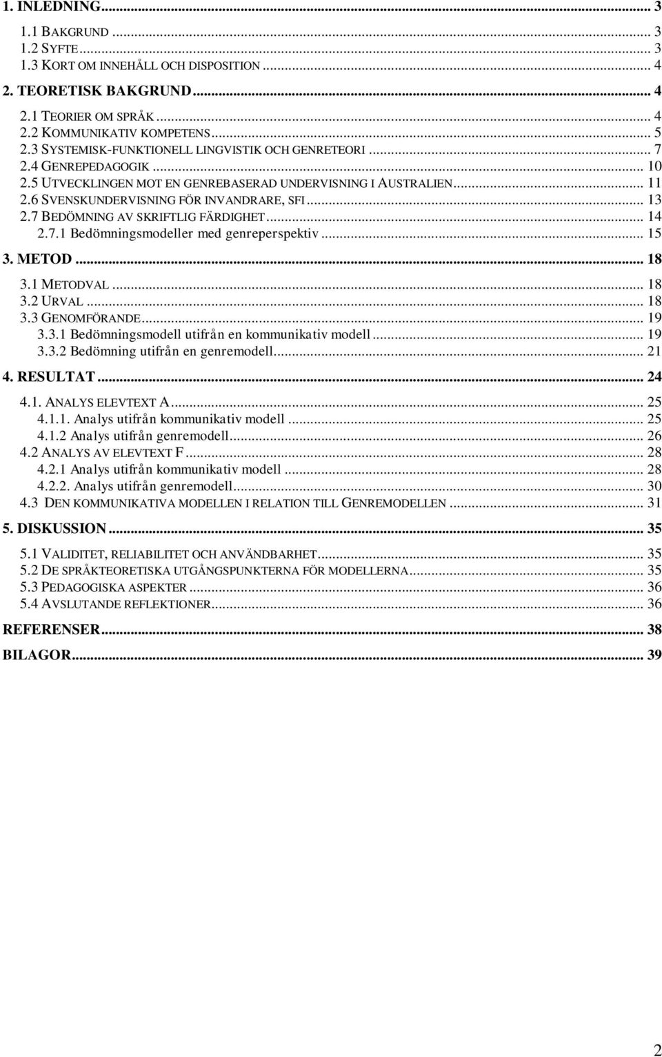 7 BEDÖMNING AV SKRIFTLIG FÄRDIGHET... 14 2.7.1 Bedömningsmodeller med genreperspektiv... 15 3. METOD... 18 3.1 METODVAL... 18 3.2 URVAL... 18 3.3 GENOMFÖRANDE... 19 3.3.1 Bedömningsmodell utifrån en kommunikativ modell.