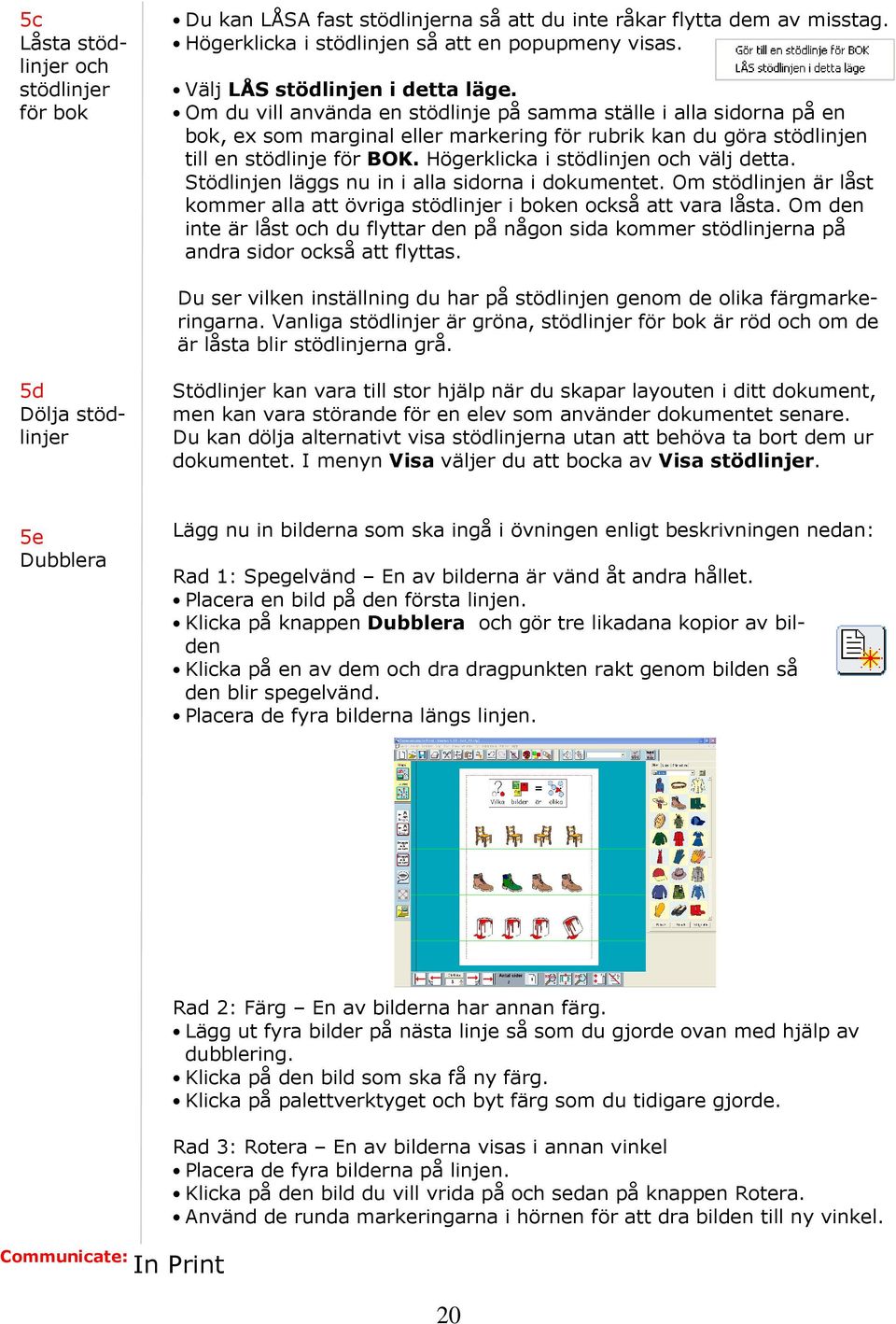 Högerklicka i stödlinjen och välj detta. Stödlinjen läggs nu in i alla sidorna i dokumentet. Om stödlinjen är låst kommer alla att övriga stödlinjer i boken också att vara låsta.