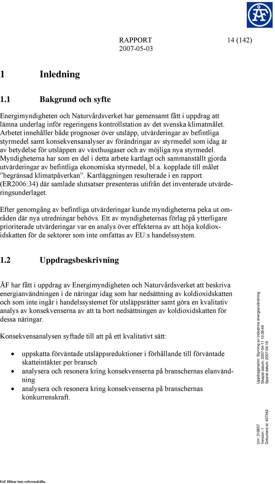 av möjliga nya styrmedel. Myndigheterna har som en del i detta arbete kartlagt och sammanställt gjorda utvärderingar av befintliga ekonomiska styrmedel, bl.a. kopplade till målet begränsad klimatpåverkan.