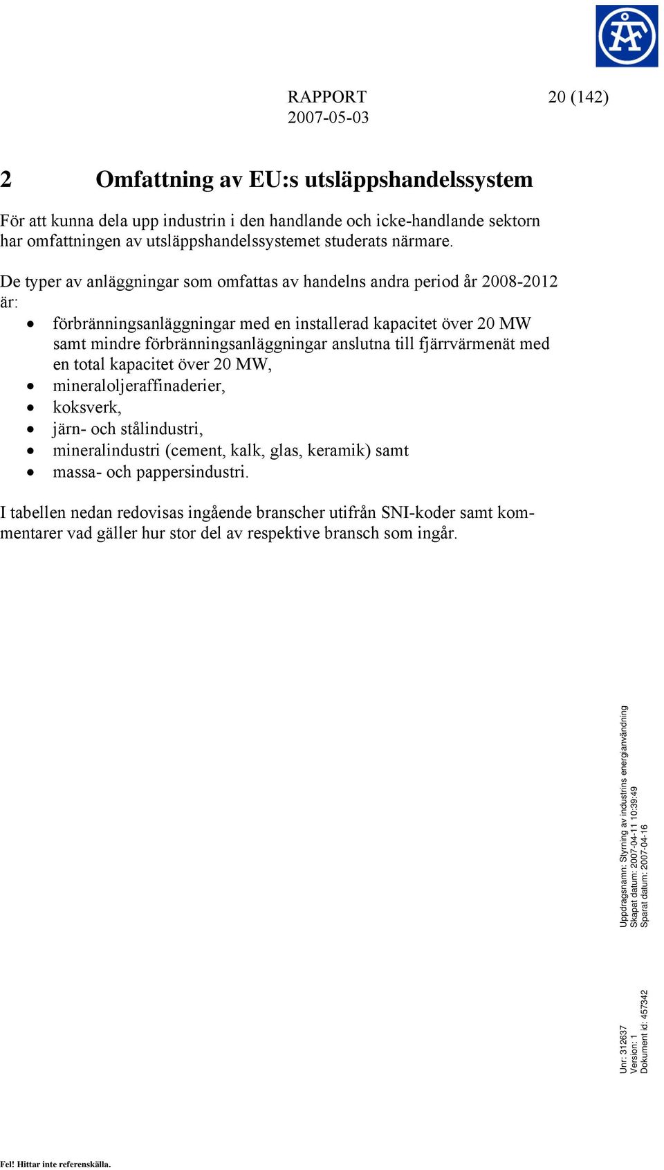 De typer av anläggningar som omfattas av handelns andra period år 2008-2012 är: förbränningsanläggningar med en installerad kapacitet över 20 MW samt mindre