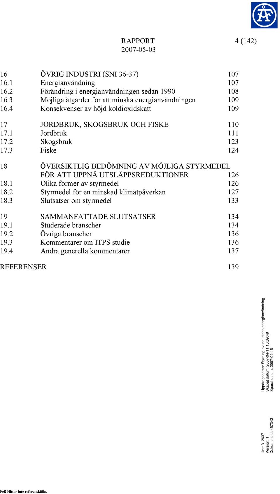 2 Skogsbruk 123 17.3 Fiske 124 18 ÖVERSIKTLIG BEDÖMNING AV MÖJLIGA STYRMEDEL FÖR ATT UPPNÅ UTSLÄPPSREDUKTIONER 126 18.1 Olika former av styrmedel 126 18.