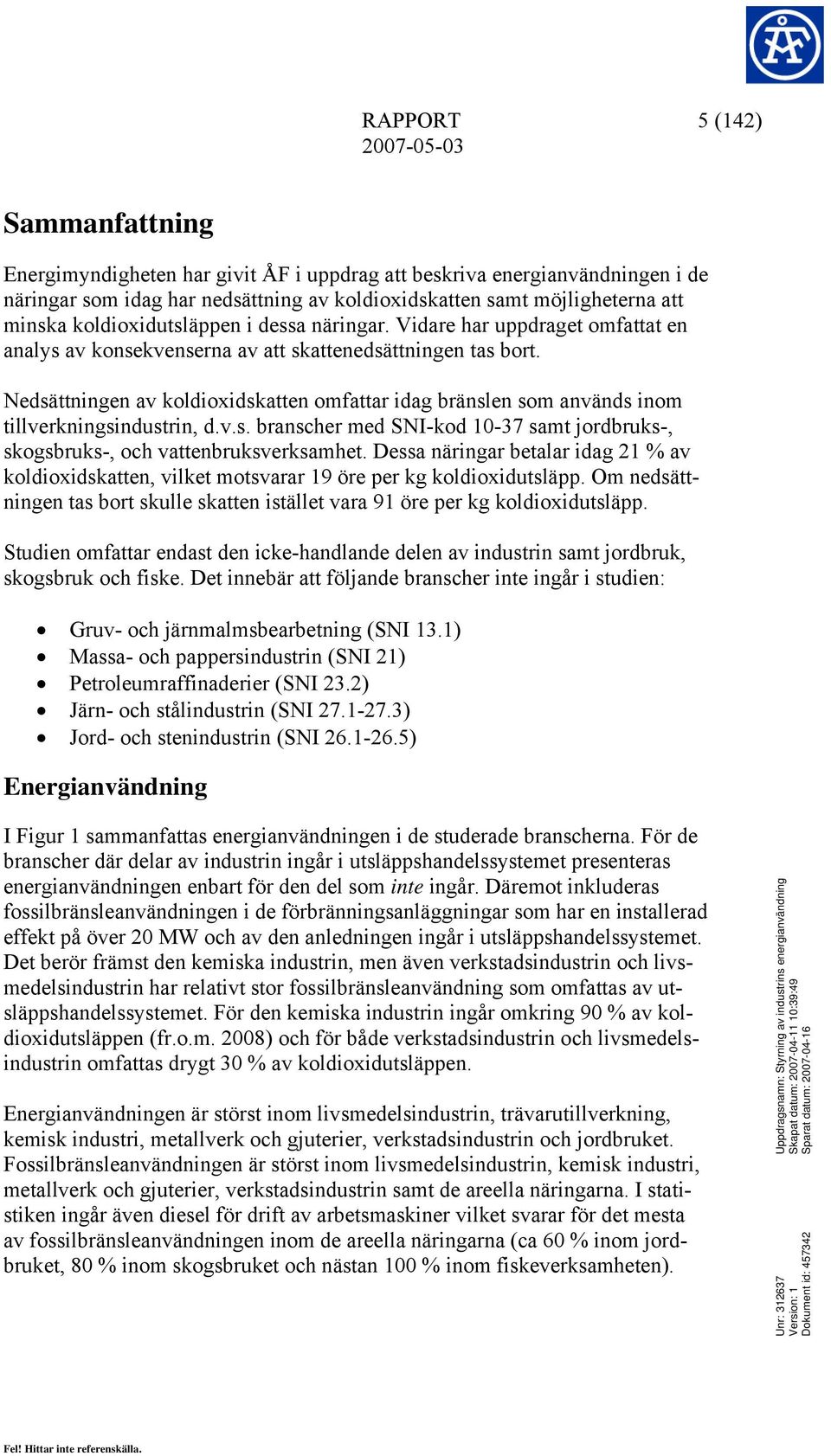 Nedsättningen av koldioxidskatten omfattar idag bränslen som används inom tillverkningsindustrin, d.v.s. branscher med SNI-kod 10-37 samt jordbruks-, skogsbruks-, och vattenbruksverksamhet.