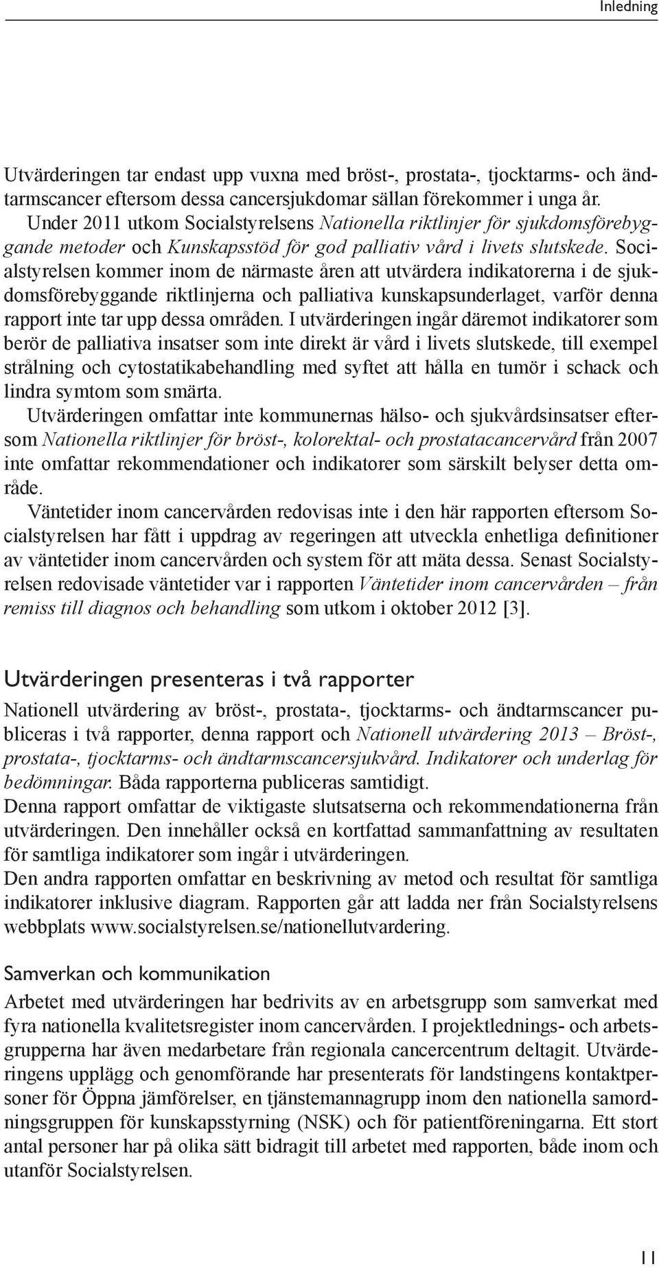 Socialstyrelsen kommer inom de närmaste åren att utvärdera indikatorerna i de sjukdomsförebyggande riktlinjerna och palliativa kunskapsunderlaget, varför denna rapport inte tar upp dessa områden.