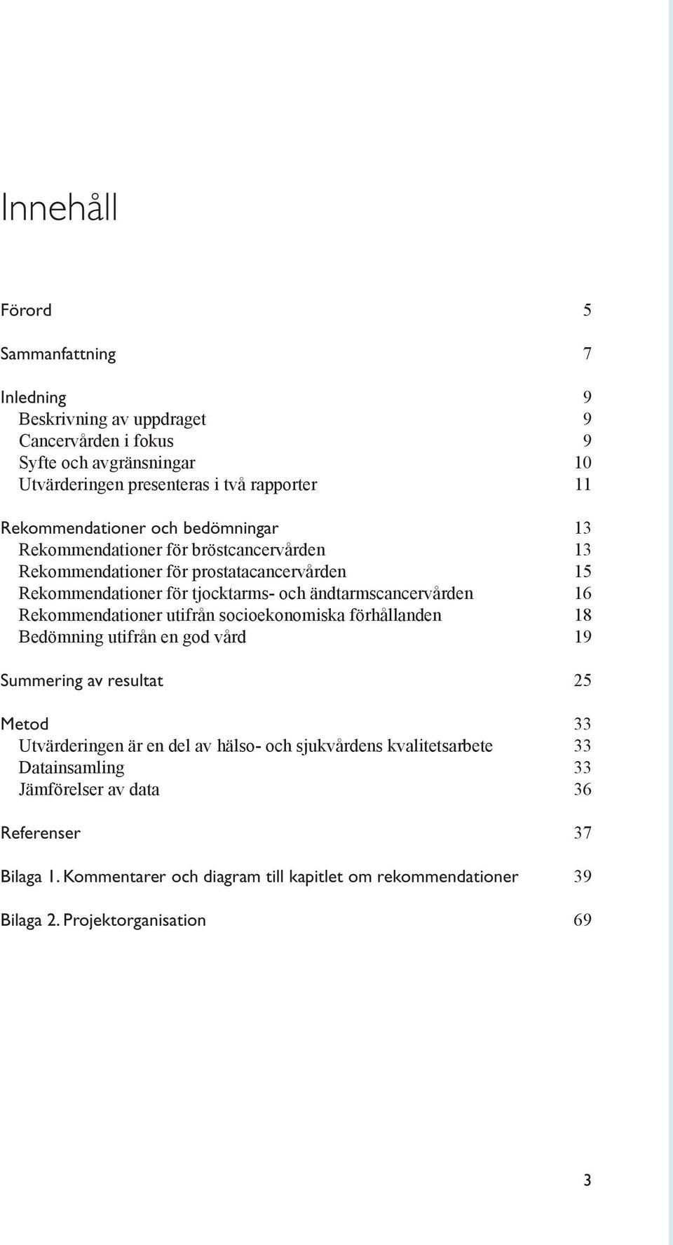 ändtarmscancervården 16 Rekommendationer utifrån socioekonomiska förhållanden 18 Bedömning utifrån en god vård 19 Summering av resultat 25 Metod 33 Utvärderingen är en del av