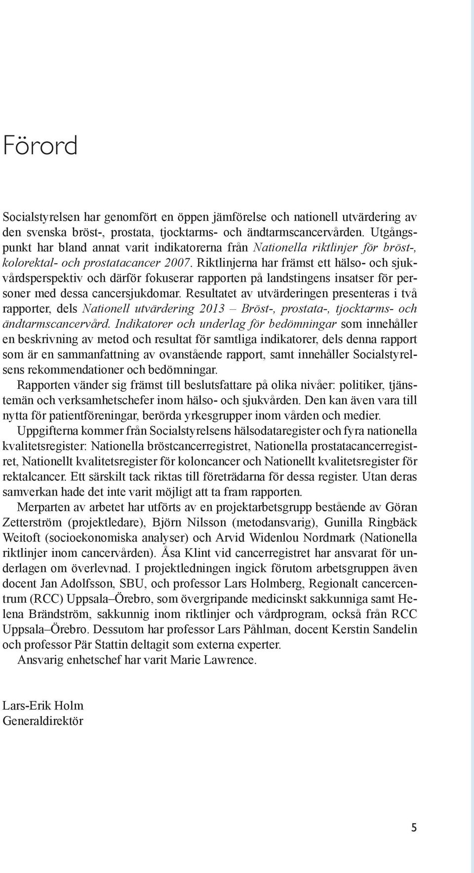 Riktlinjerna har främst ett hälso- och sjukvårdsperspektiv och därför fokuserar rapporten på landstingens insatser för personer med dessa cancersjukdomar.