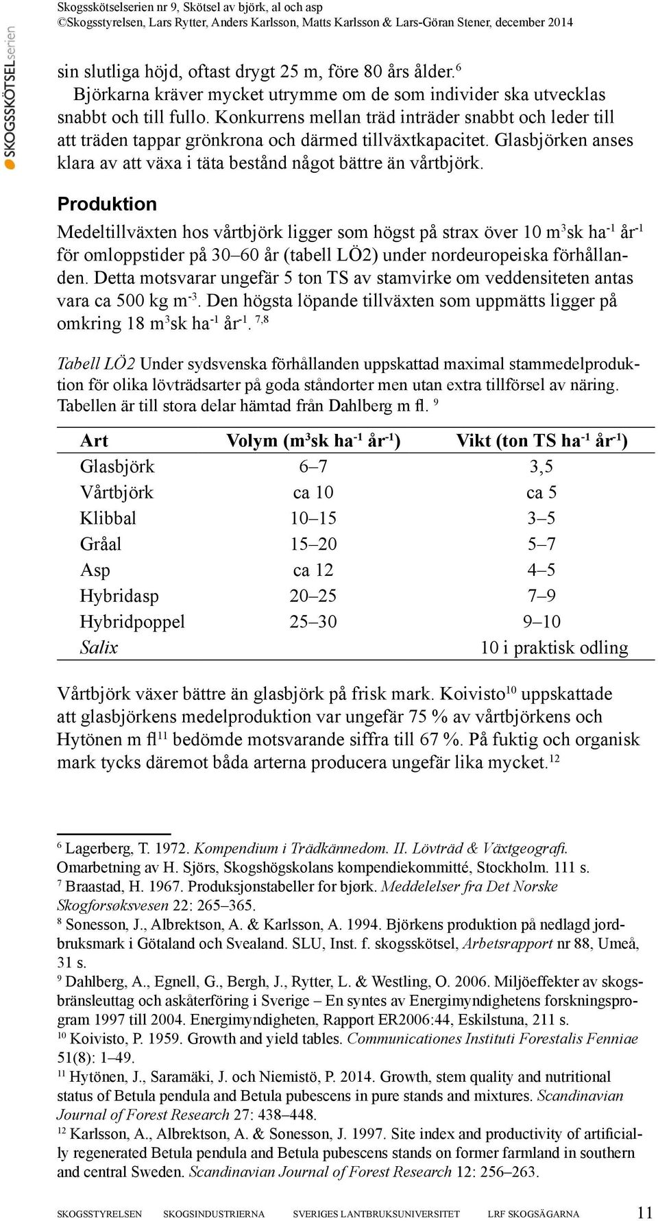 Produktion Medeltillväxten hos vårtbjörk ligger som högst på strax över 10 m 3 sk ha -1 år -1 för omloppstider på 30 60 år (tabell LÖ2) under nordeuropeiska förhållanden.