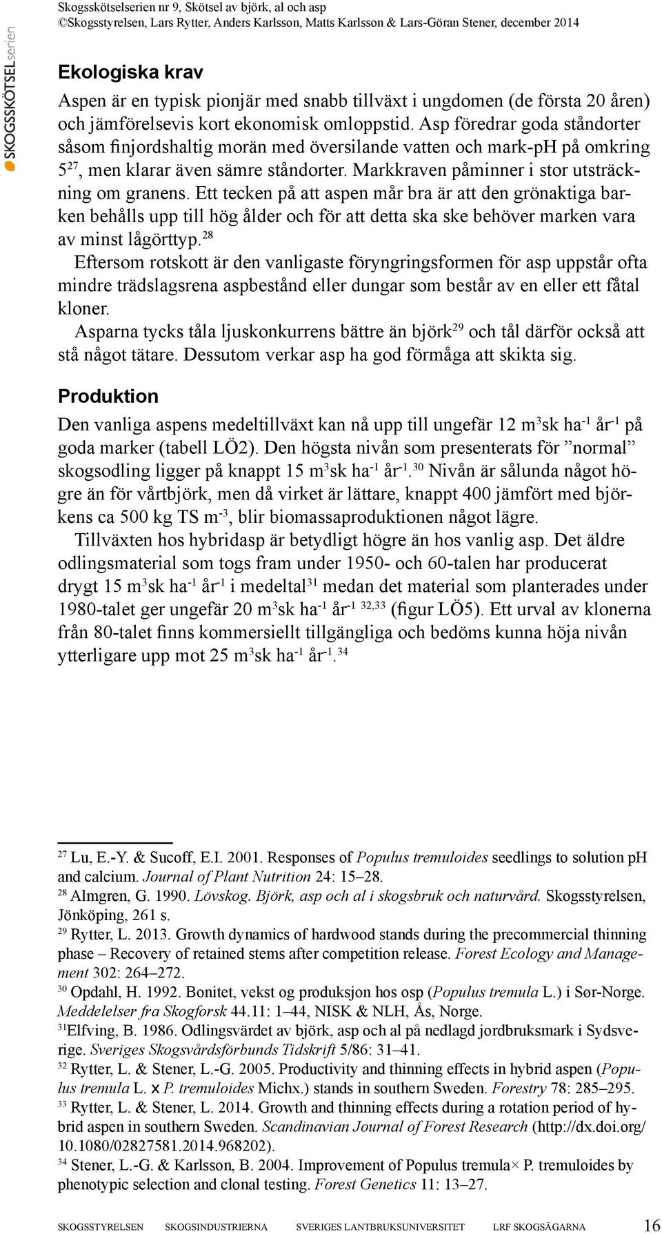 Ett tecken på att aspen mår bra är att den grönaktiga barken behålls upp till hög ålder och för att detta ska ske behöver marken vara av minst lågörttyp.