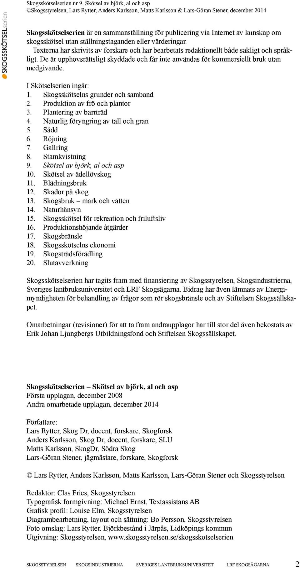 I Skötselserien ingår: 1. Skogsskötselns grunder och samband 2. Produktion av frö och plantor 3. Plantering av barrträd 4. Naturlig föryngring av tall och gran 5. Sådd 6. Röjning 7. Gallring 8.