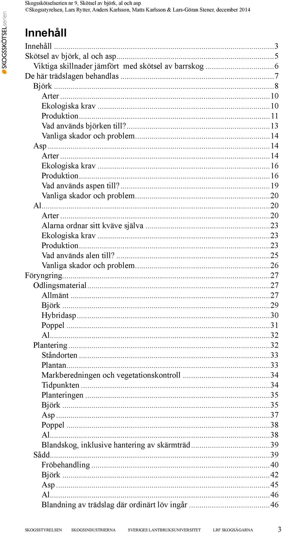 ..20 Alarna ordnar sitt kväve själva...23 Ekologiska krav...23 Produktion...23 Vad används alen till?...25 Vanliga skador och problem...26 Föryngring...27 Odlingsmaterial...27 Allmänt...27 Björk.