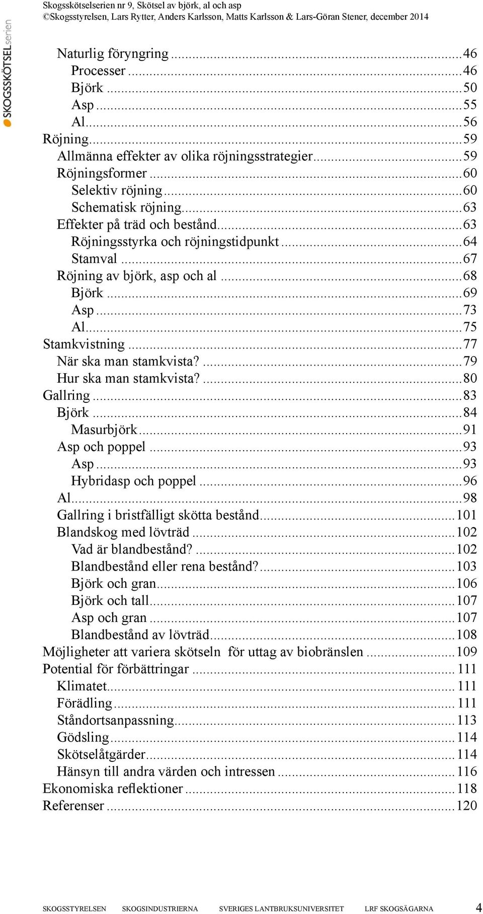 ...79 Hur ska man stamkvista?...80 Gallring...83 Björk...84 Masurbjörk...91 Asp och poppel...93 Asp...93 Hybridasp och poppel...96 Al...98 Gallring i bristfälligt skötta bestånd.