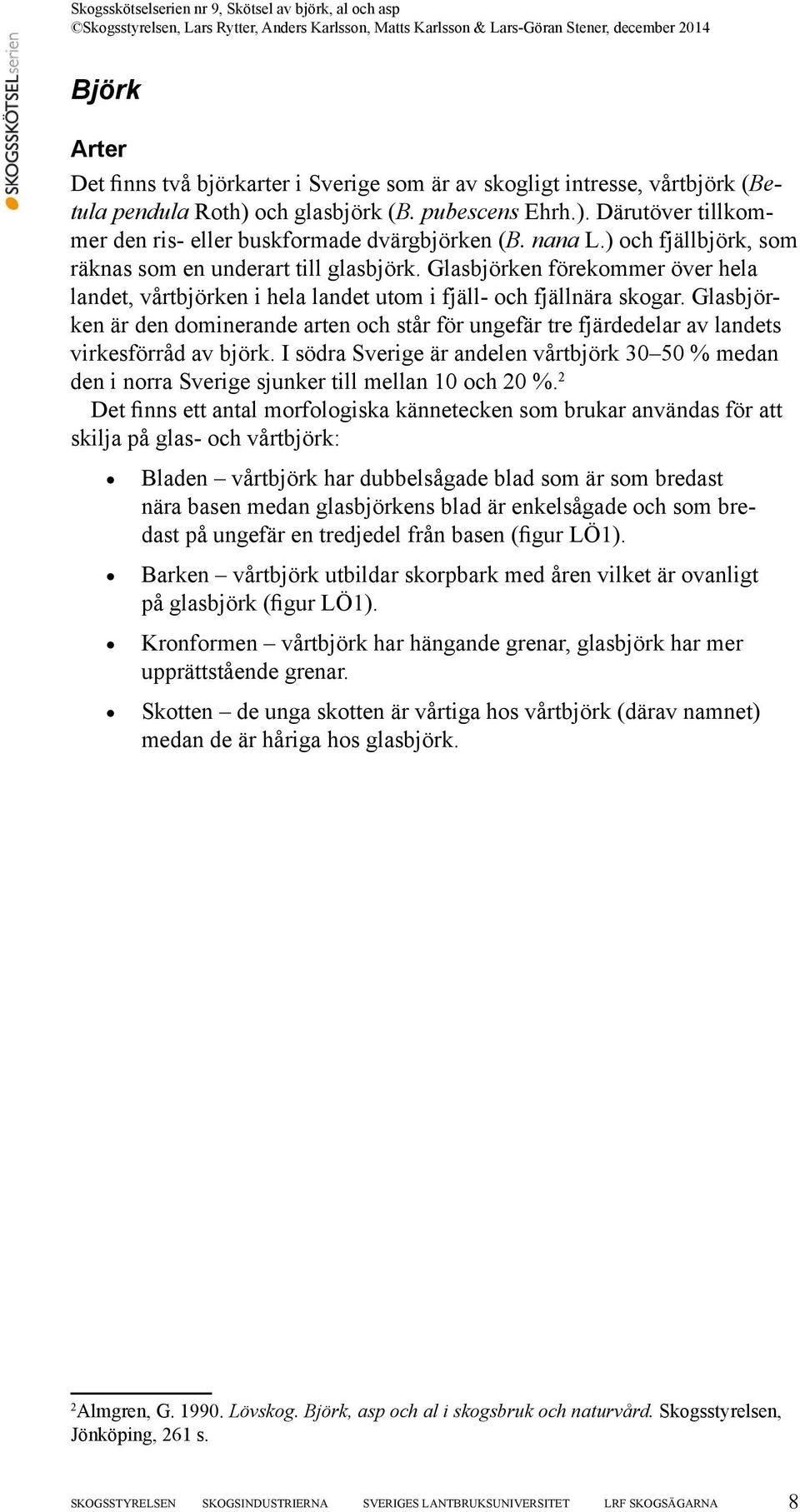 Glasbjörken är den dominerande arten och står för ungefär tre fjärdedelar av landets virkesförråd av björk.