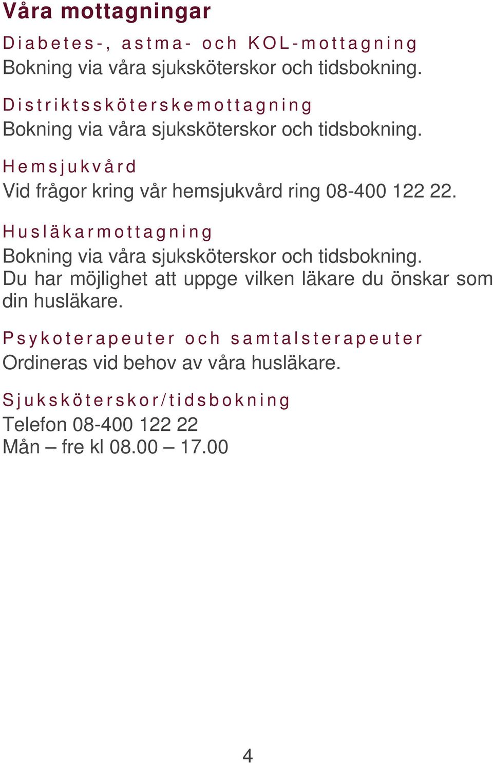 Hemsjukvård Vid frågor kring vår hemsjukvård ring 08-400 122 22. Husläkarmottagning Bokning via våra sjuksköterskor och tidsbokning.