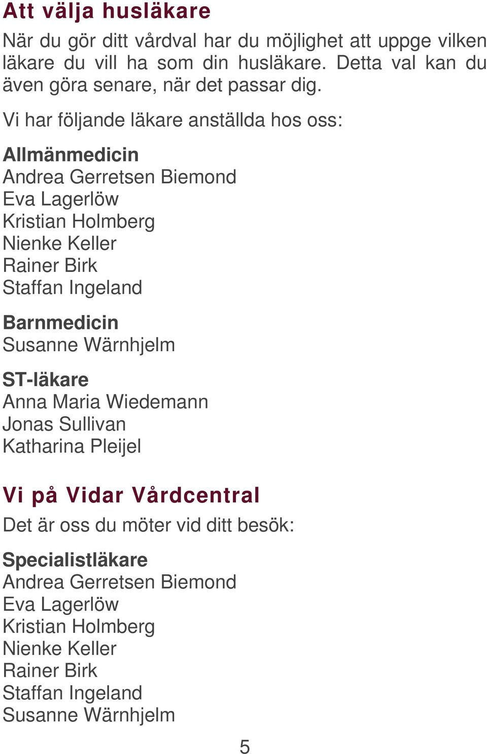 Vi har följande läkare anställda hos oss: Allmänmedicin Andrea Gerretsen Biemond Eva Lagerlöw Kristian Holmberg Nienke Keller Rainer Birk Staffan