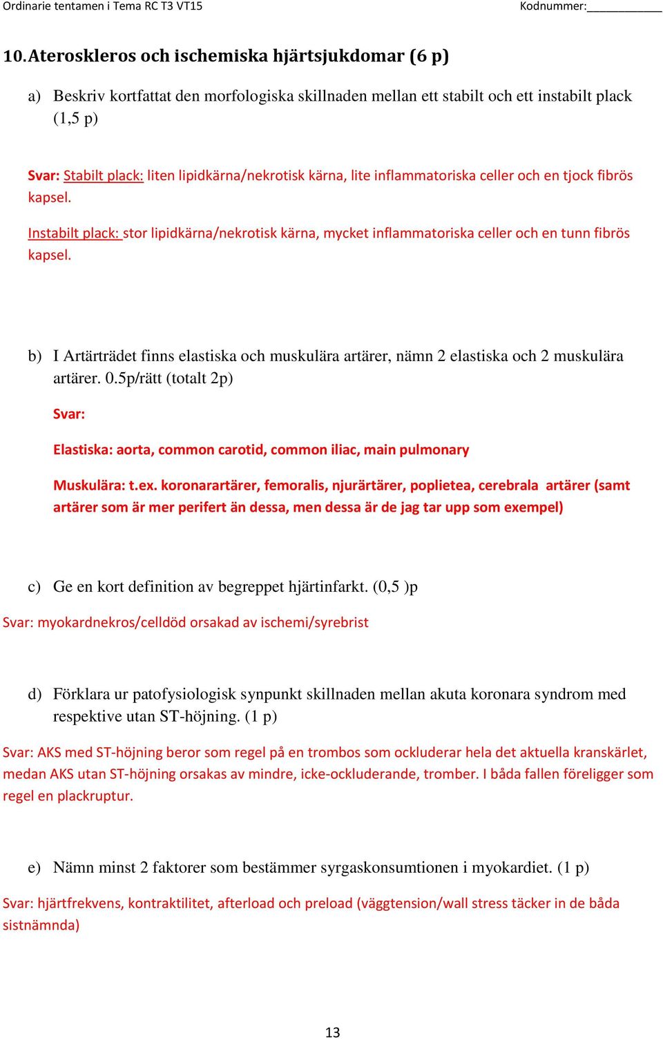 b) I Artärträdet finns elastiska och muskulära artärer, nämn 2 elastiska och 2 muskulära artärer. 0.