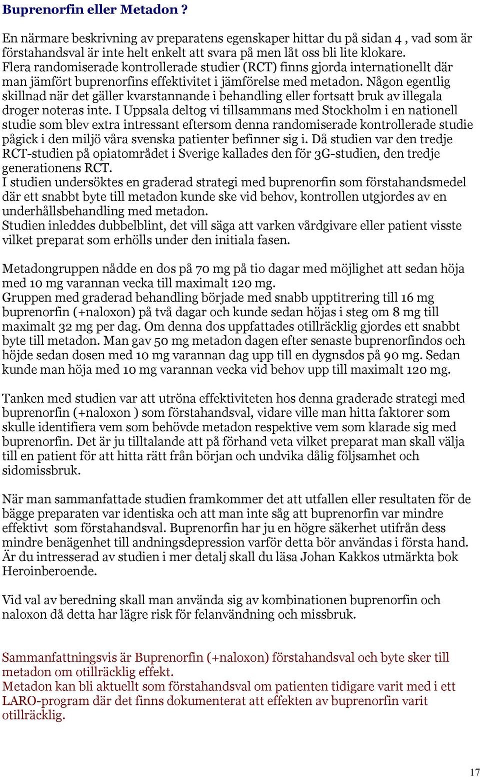 Någon egentlig skillnad när det gäller kvarstannande i behandling eller fortsatt bruk av illegala droger noteras inte.