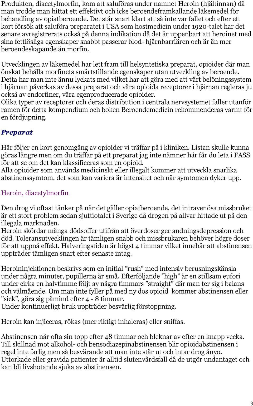 uppenbart att heroinet med sina fettlösliga egenskaper snabbt passerar blod- hjärnbarriären och är än mer beroendeskapande än morfin.