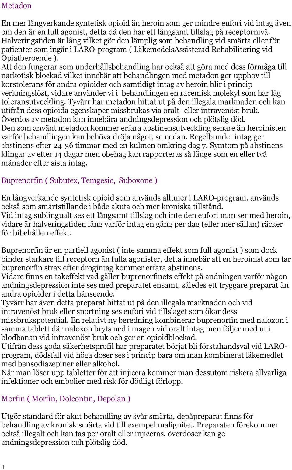 Att den fungerar som underhållsbehandling har också att göra med dess förmåga till narkotisk blockad vilket innebär att behandlingen med metadon ger upphov till korstolerans för andra opioider och