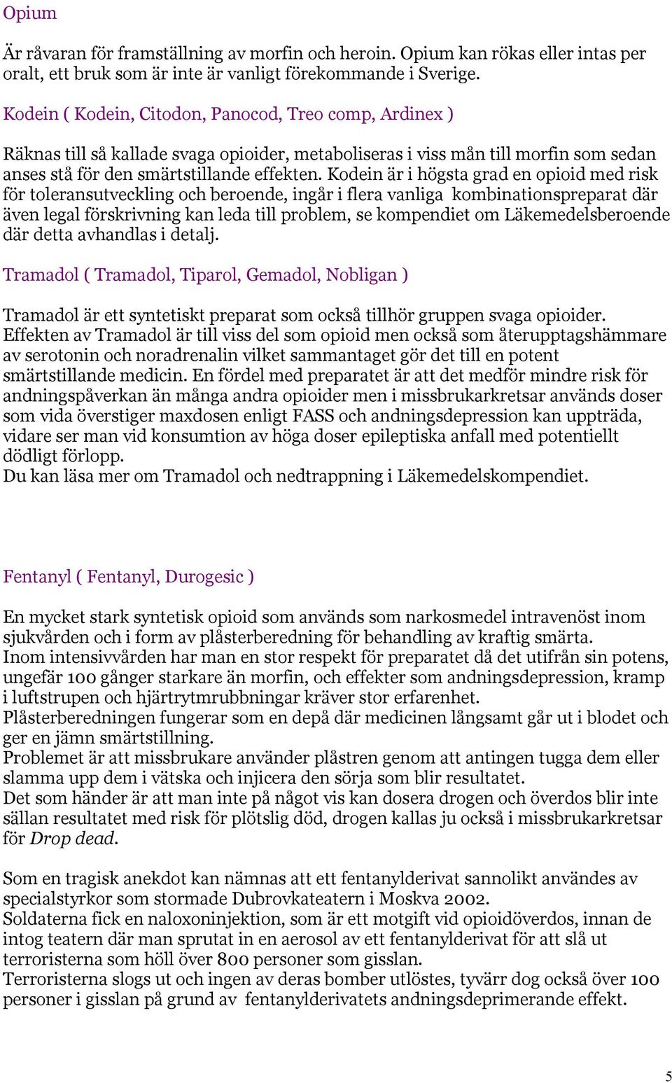 Kodein är i högsta grad en opioid med risk för toleransutveckling och beroende, ingår i flera vanliga kombinationspreparat där även legal förskrivning kan leda till problem, se kompendiet om