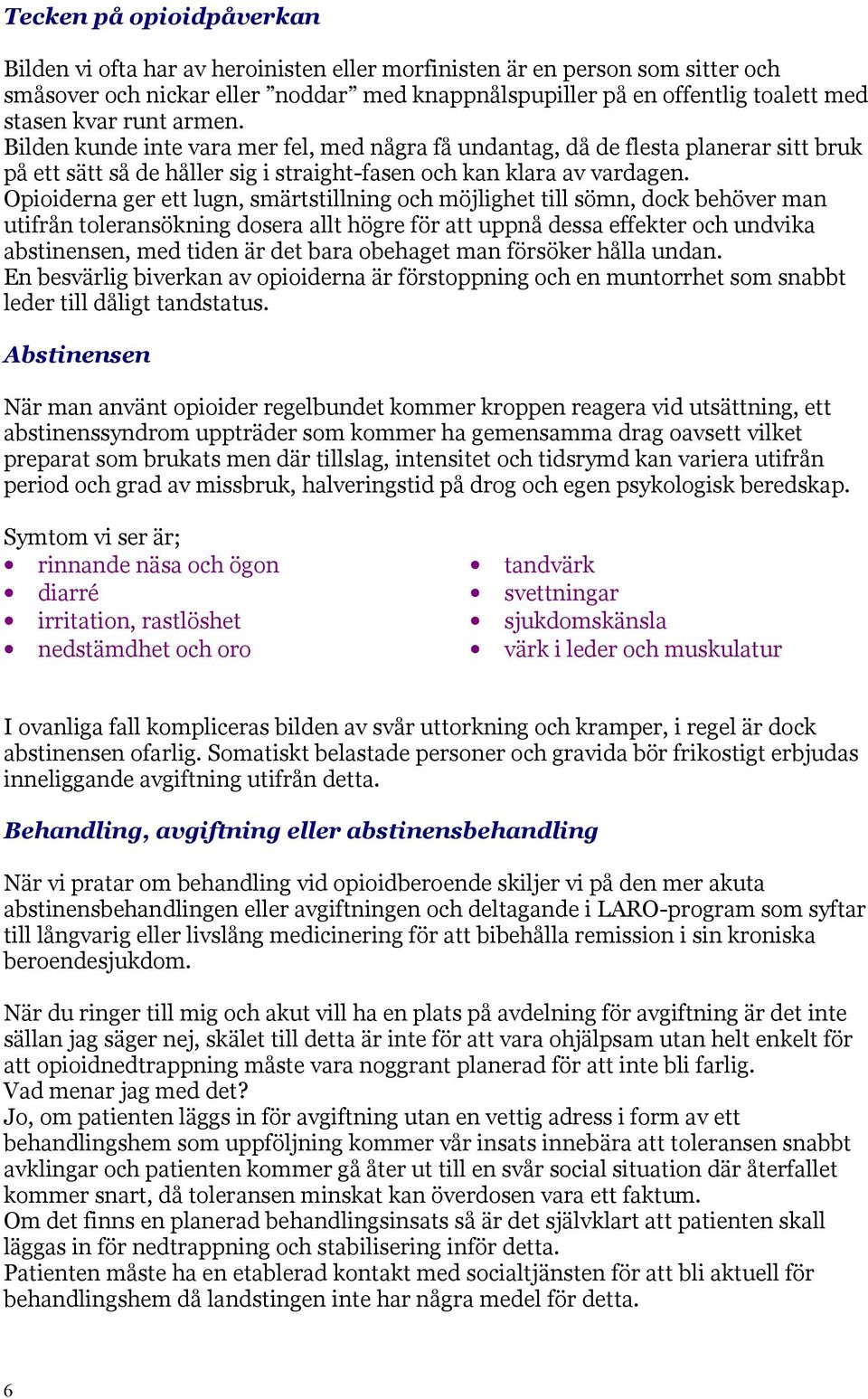 Opioiderna ger ett lugn, smärtstillning och möjlighet till sömn, dock behöver man utifrån toleransökning dosera allt högre för att uppnå dessa effekter och undvika abstinensen, med tiden är det bara