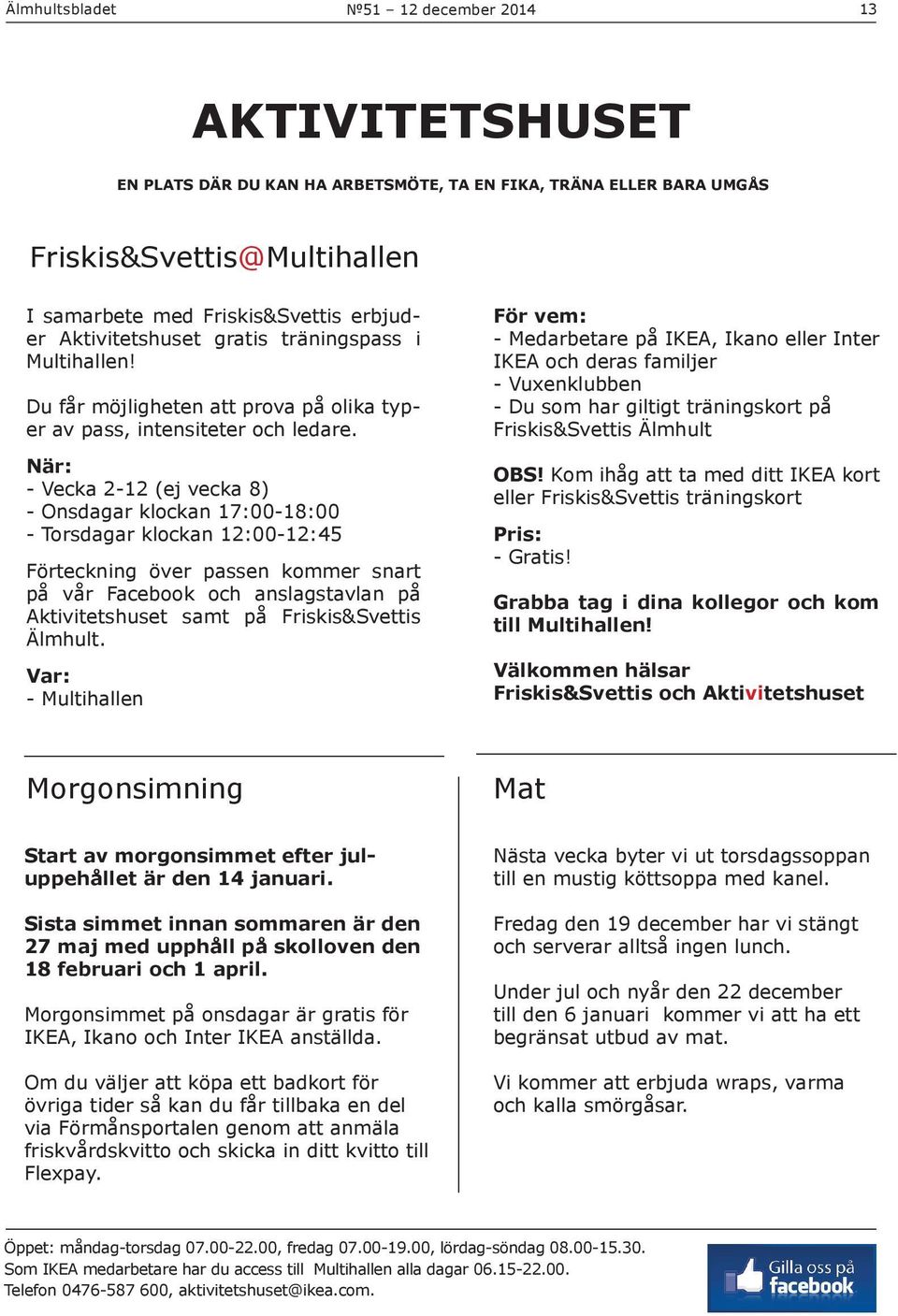 När: - Vecka 2-12 (ej vecka 8) - Onsdagar klockan 17:00-18:00 - Torsdagar klockan 12:00-12:45 Förteckning över passen kommer snart på vår Facebook och anslagstavlan på Aktivitetshuset samt på