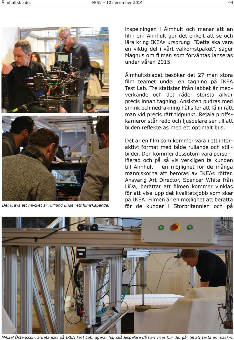 Älmhultsbladet besöker det 27 man stora film teamet under en tagning på IKEA Test Lab. Tre statister ifrån labbet är medverkande och det råder största allvar precis innan tagning.