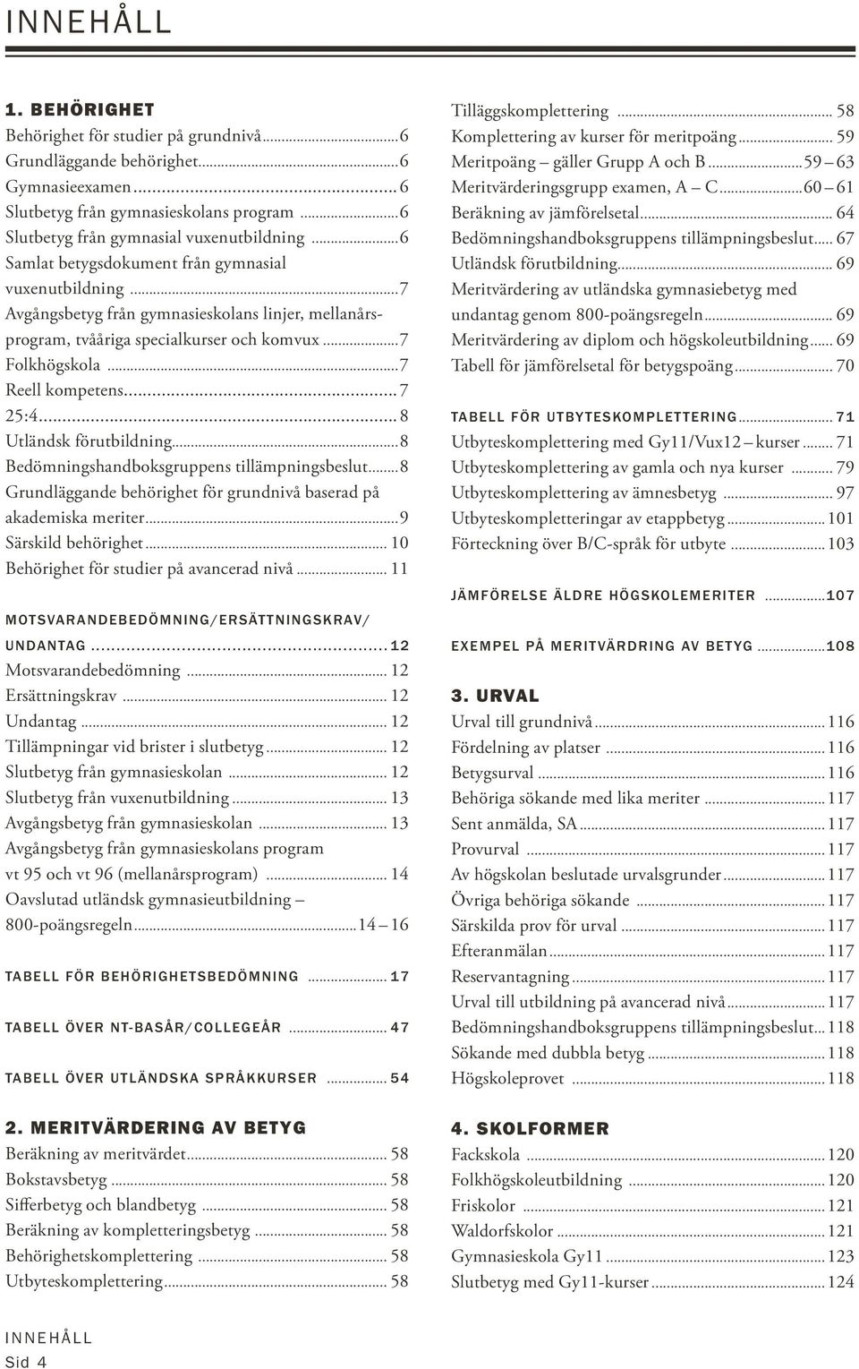 .. 8 Utländsk förutbildning...8 edömningshandboksgruppens tillämpningsbeslut...8 Grundläggande behörighet för grundnivå baserad på akademiska meriter...9 Särskild behörighet.