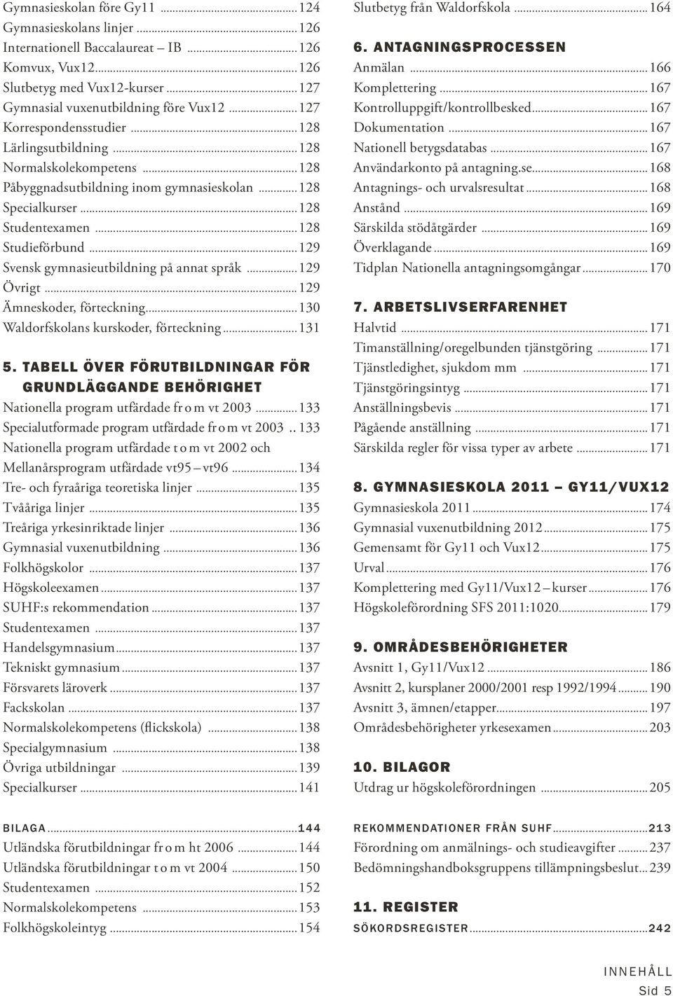 ..129 Svensk gymnasieutbildning på annat språk...129 Övrigt...129 Ämneskoder, förteckning...130 Waldorfskolans kurskoder, förteckning...131 5.