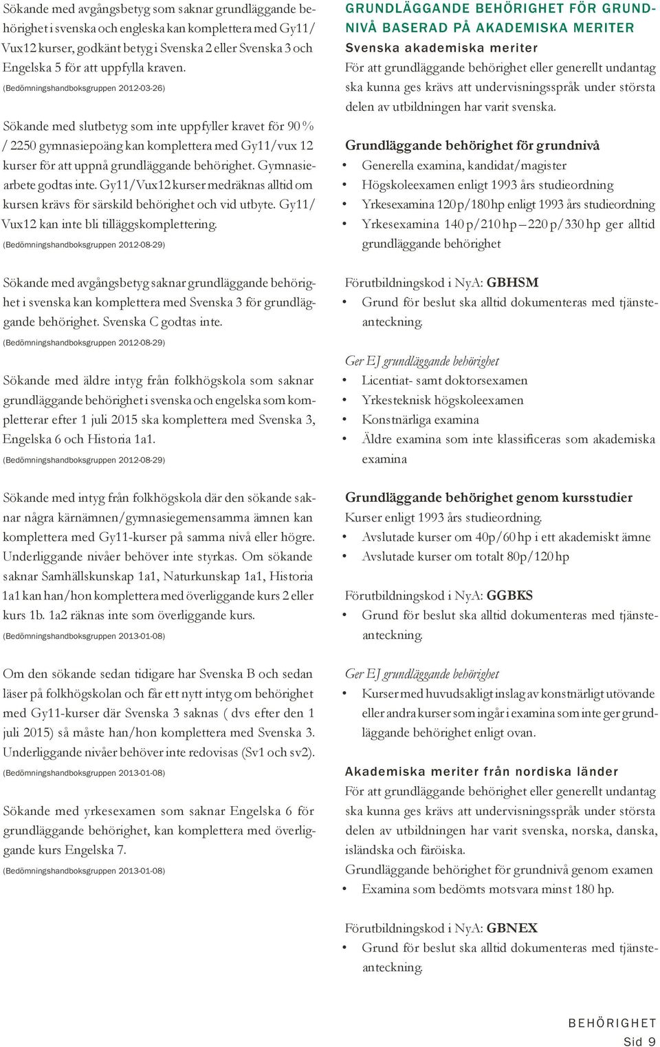 Gymnasiearbete godtas inte. Gy11/Vux12 kurser medräknas alltid om kursen krävs för särskild behörighet och vid utbyte. Gy11/ Vux12 kan inte bli tilläggskomplettering.