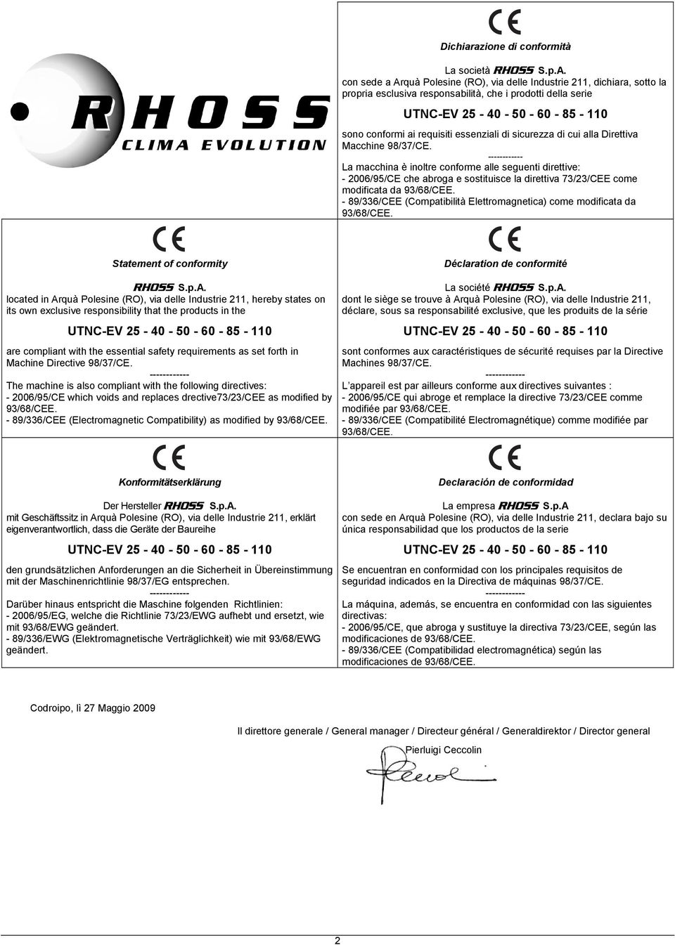 sicurezza di cui alla Direttiva Macchine 98/7/E. ------------ La macchina è inoltre conforme alle seguenti direttive: - 00/9/E che abroga e sostituisce la direttiva 7//EE come modificata da 9/8/EE.