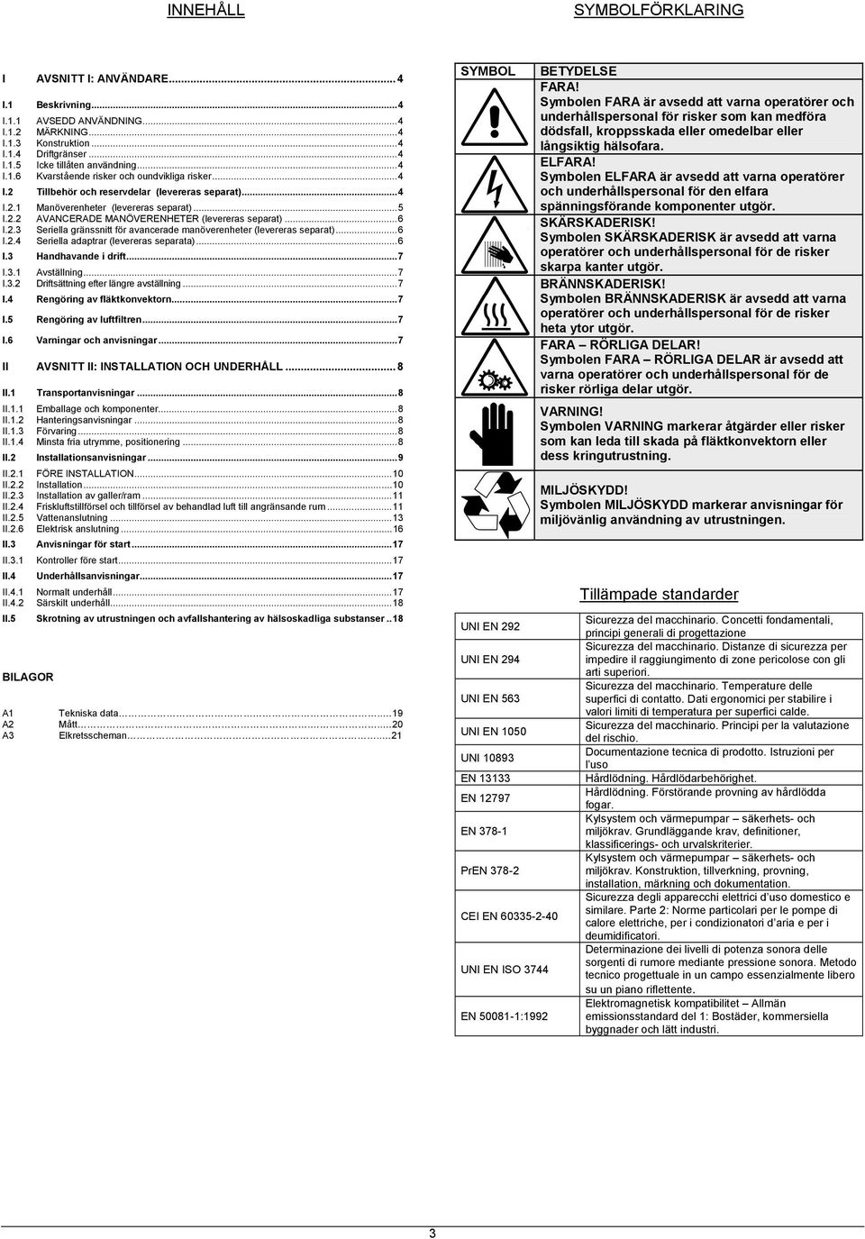 .. I.. Seriella adaptrar (levereras separata)... I. Handhavande i drift...7 I.. Avställning...7 I.. Driftsättning efter längre avställning...7 I. Rengöring av fläktkonvektorn...7 I. Rengöring av luftfiltren.