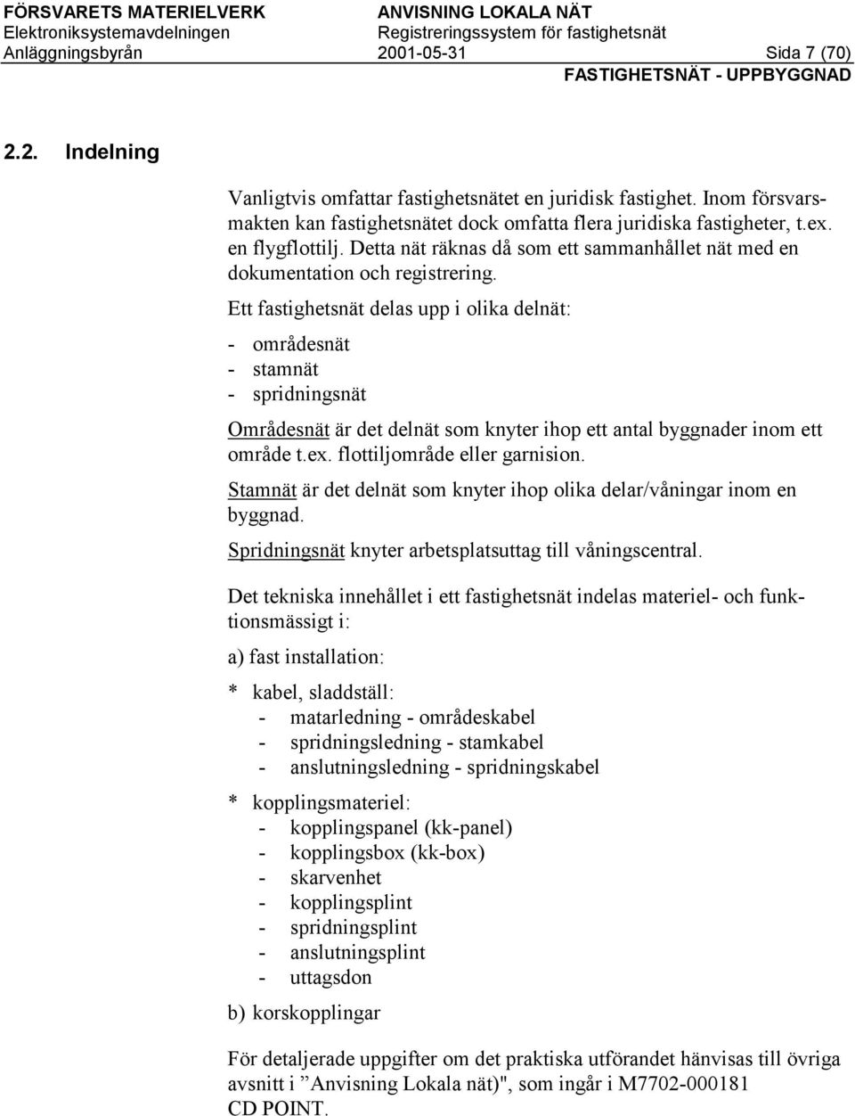 Ett fastighetsnät delas upp i olika delnät: - områdesnät - stamnät - spridningsnät Områdesnät är det delnät som knyter ihop ett antal byggnader inom ett område t.ex. flottiljområde eller garnision.