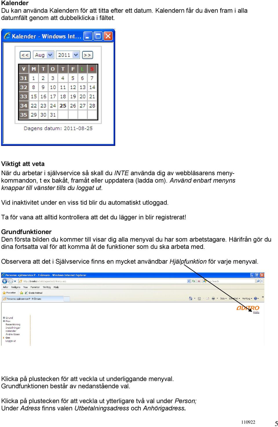 Använd enbart menyns knappar till vänster tills du loggat ut. Vid inaktivitet under en viss tid blir du automatiskt utloggad. Ta för vana att alltid kontrollera att det du lägger in blir registrerat!